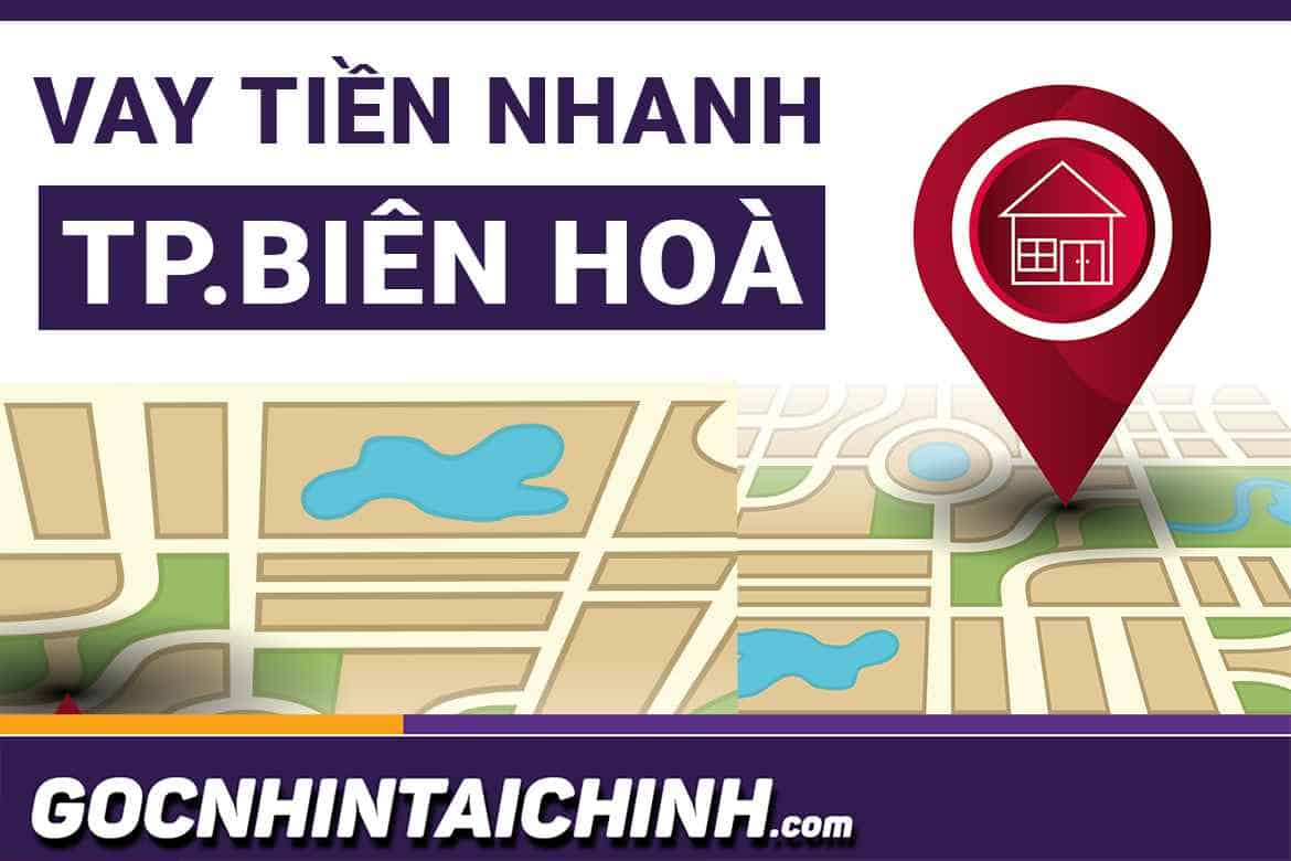 Vay tiền nhanh Biên Hoà - Đồng Nai: TOP+3 Đơn vị uy tín nhất